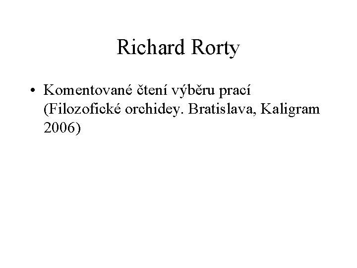 Richard Rorty • Komentované čtení výběru prací (Filozofické orchidey. Bratislava, Kaligram 2006) 
