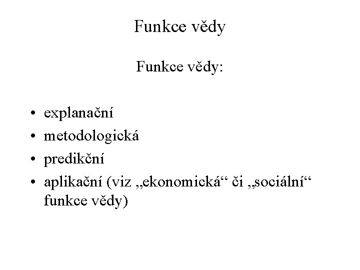 Funkce vědy: • • explanační metodologická predikční aplikační (viz „ekonomická“ či „sociální“ funkce vědy)