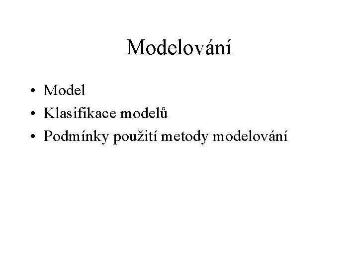 Modelování • Model • Klasifikace modelů • Podmínky použití metody modelování 