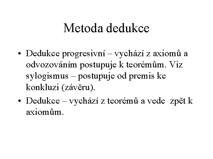 Metoda dedukce • Dedukce progresivní – vychází z axiomů a odvozováním postupuje k teorémům.