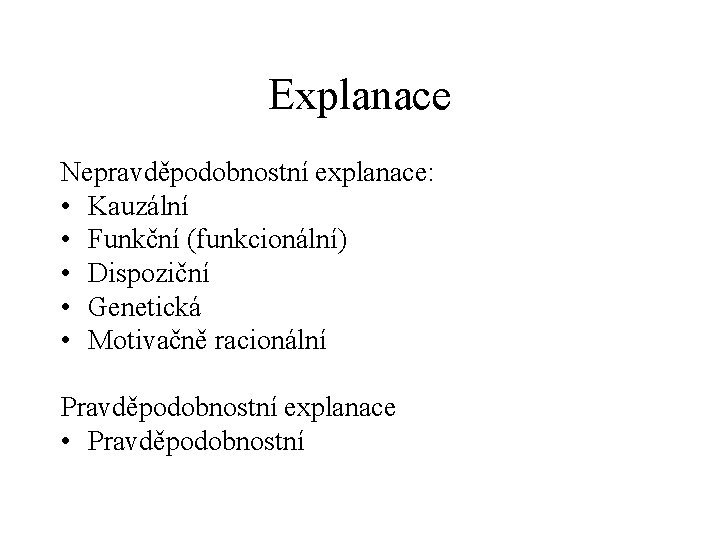 Explanace Nepravděpodobnostní explanace: • Kauzální • Funkční (funkcionální) • Dispoziční • Genetická • Motivačně