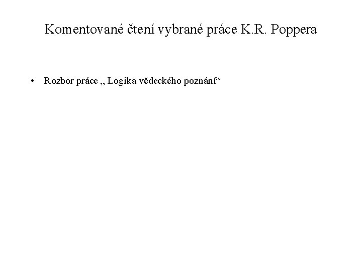 Komentované čtení vybrané práce K. R. Poppera • Rozbor práce „ Logika vědeckého poznání“