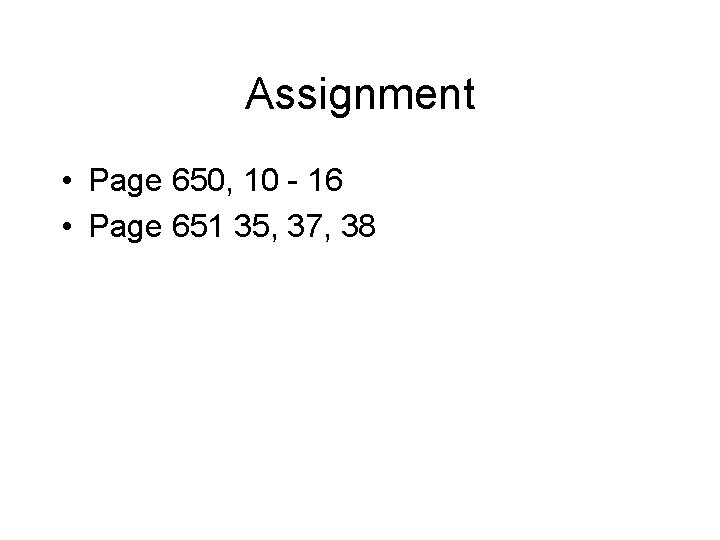 Assignment • Page 650, 10 - 16 • Page 651 35, 37, 38 