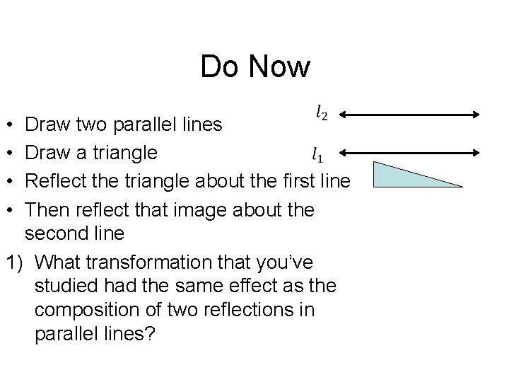 Do Now • • Draw two parallel lines Draw a triangle Reflect the triangle