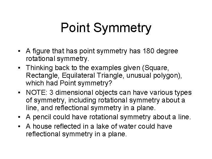 Point Symmetry • A figure that has point symmetry has 180 degree rotational symmetry.