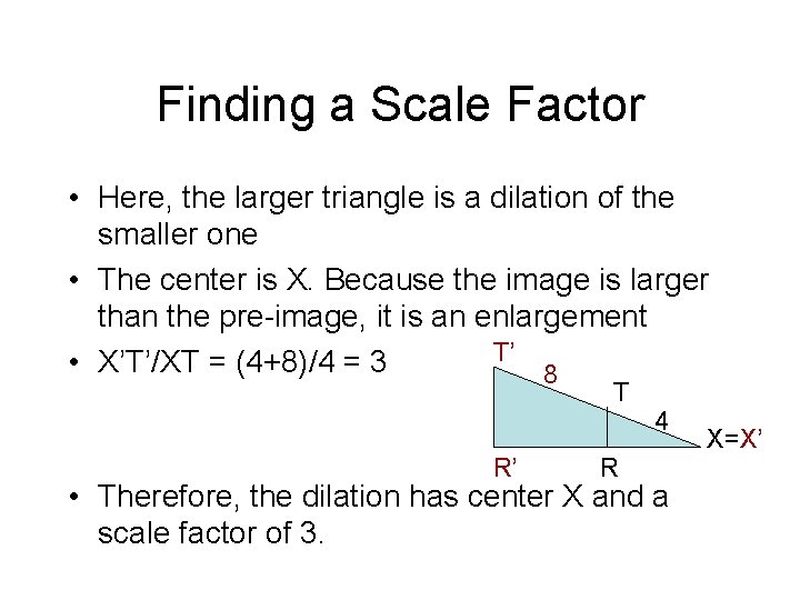 Finding a Scale Factor • Here, the larger triangle is a dilation of the