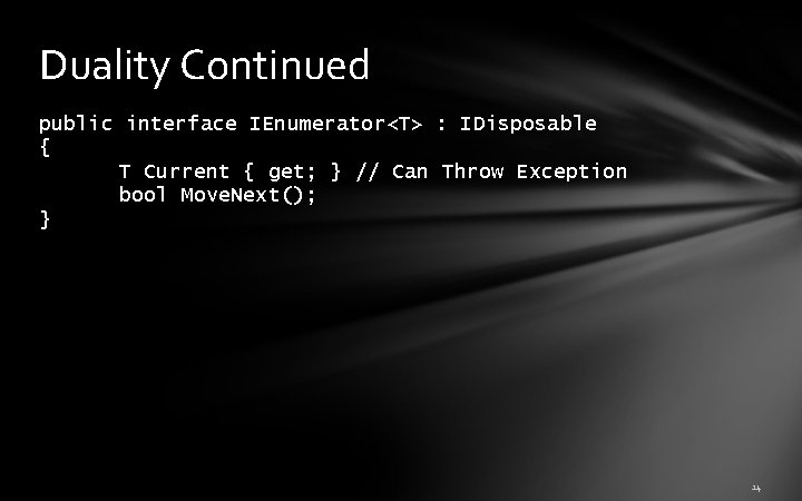 Duality Continued public interface IEnumerator<T> : IDisposable { T Current { get; } // Duality Continued public interface IEnumerator<T> : IDisposable { T Current { get; } //