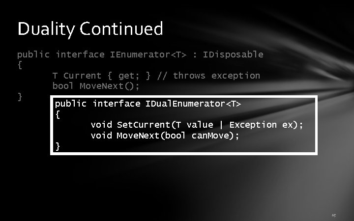 Duality Continued public interface IEnumerator<T> : IDisposable { T Current { get; } // Duality Continued public interface IEnumerator<T> : IDisposable { T Current { get; } //