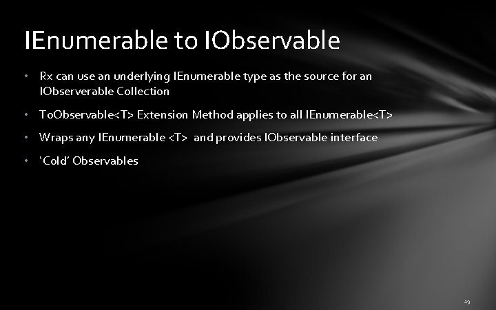 IEnumerable to IObservable • Rx can use an underlying IEnumerable type as the source IEnumerable to IObservable • Rx can use an underlying IEnumerable type as the source