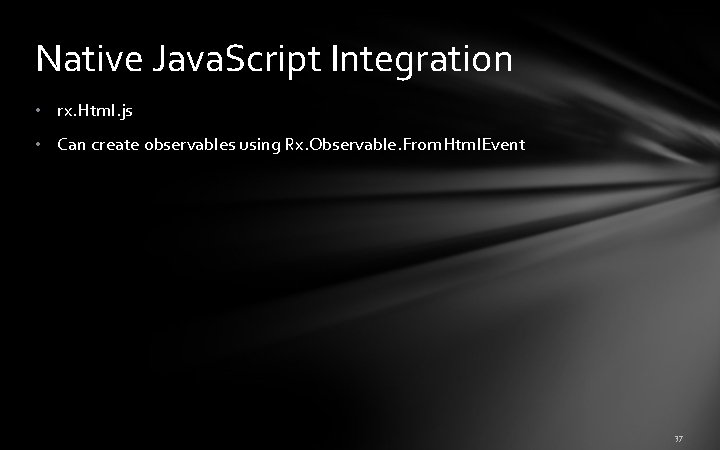 Native Java. Script Integration • rx. Html. js • Can create observables using Rx. Native Java. Script Integration • rx. Html. js • Can create observables using Rx.