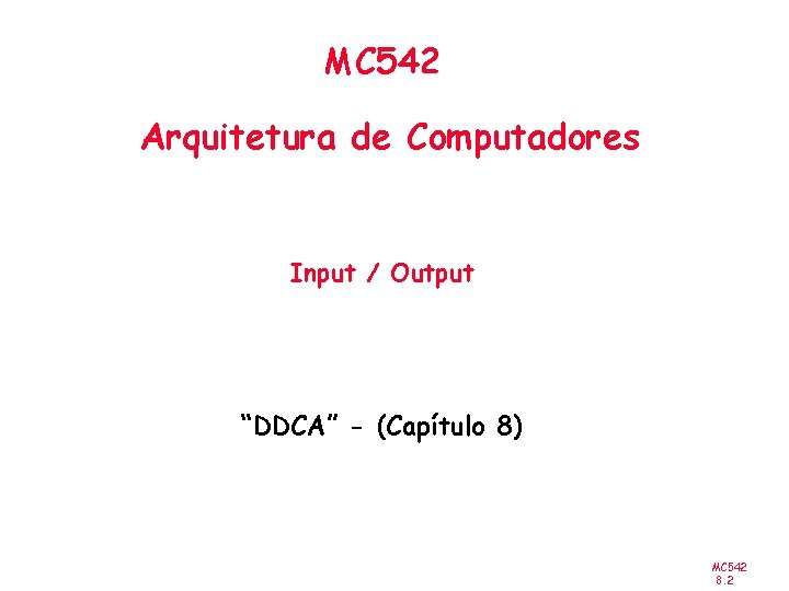 MC 542 Arquitetura de Computadores Input / Output “DDCA” - (Capítulo 8) MC 542