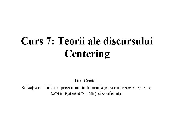 Curs 7: Teorii ale discursului Centering Dan Cristea Selecţie de slide-uri prezentate în tutoriale