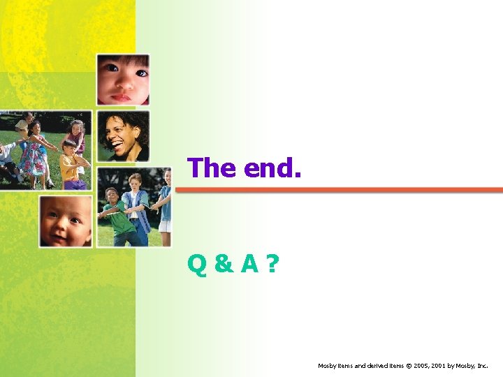 The end. Q&A? Mosby items and derived items © 2005, 2001 by Mosby, Inc.
