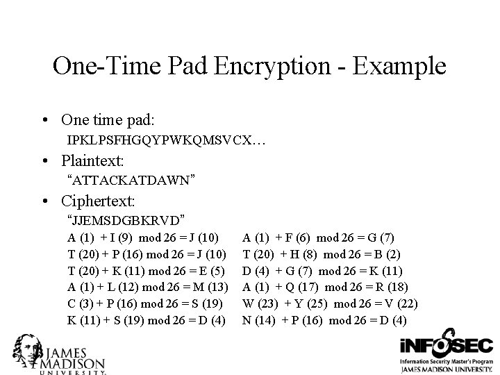 One-Time Pad Encryption - Example • One time pad: IPKLPSFHGQYPWKQMSVCX… • Plaintext: “ATTACKATDAWN” •