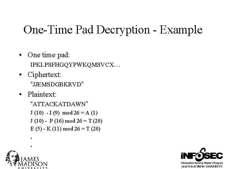 One-Time Pad Decryption - Example • One time pad: IPKLPSFHGQYPWKQMSVCX… • Ciphertext: “JJEMSDGBKRVD” •