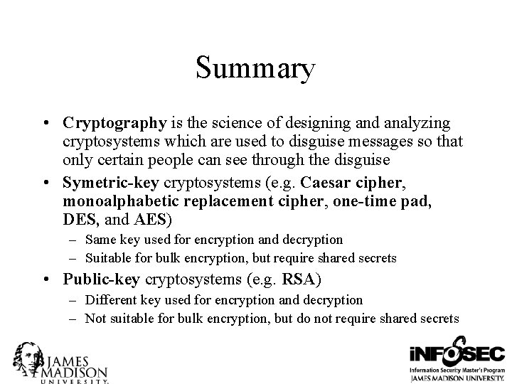 Summary • Cryptography is the science of designing and analyzing cryptosystems which are used