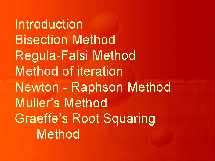 Introduction Bisection Method Regula-Falsi Method of iteration Newton - Raphson Method Muller’s Method Graeffe’s