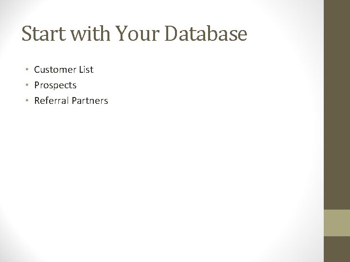 Start with Your Database • Customer List • Prospects • Referral Partners 