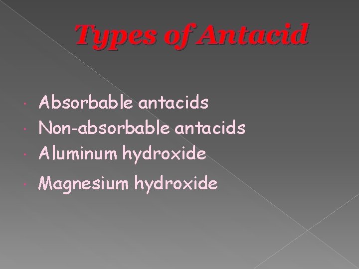 Types of Antacid Absorbable antacids Non-absorbable antacids Aluminum hydroxide Magnesium hydroxide 