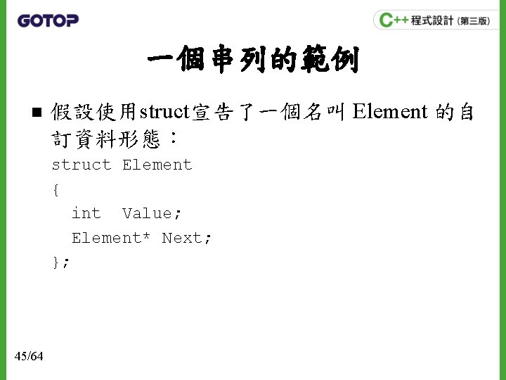 一個串列的範例 n 假設使用struct宣告了一個名叫 Element 的自 訂資料形態： struct Element { int Value; Element* Next; };