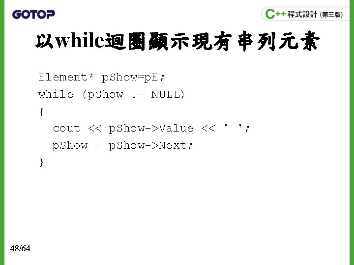 以while迴圈顯示現有串列元素 Element* p. Show=p. E; while (p. Show != NULL) { cout << p.