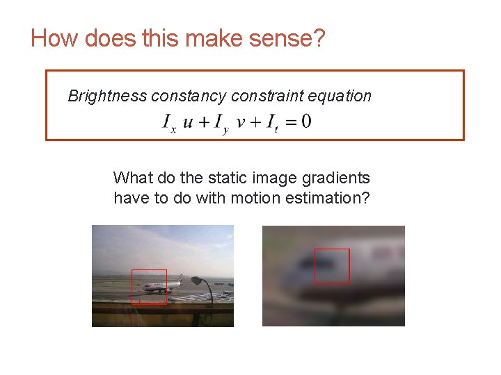 CS 4495 Computer Vision – A. Bobick How does this make sense? Brightness constancy CS 4495 Computer Vision – A. Bobick How does this make sense? Brightness constancy