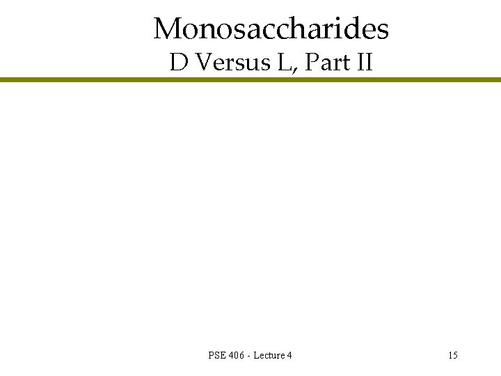 Monosaccharides D Versus L, Part II PSE 406 - Lecture 4 15 