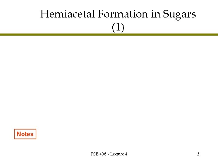 Hemiacetal Formation in Sugars (1) Notes PSE 406 - Lecture 4 3 