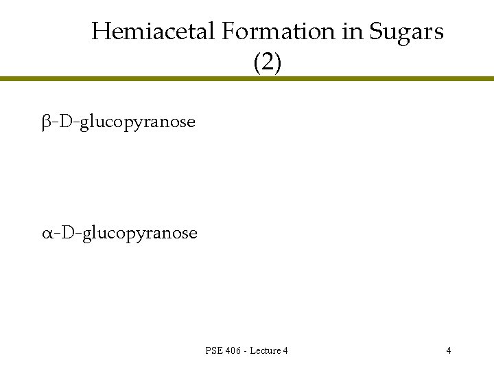 Hemiacetal Formation in Sugars (2) β-D-glucopyranose α-D-glucopyranose PSE 406 - Lecture 4 4 