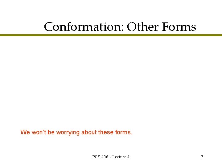 Conformation: Other Forms We won’t be worrying about these forms. PSE 406 - Lecture