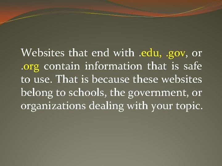 Websites that end with. edu, . gov, or. org contain information that is safe