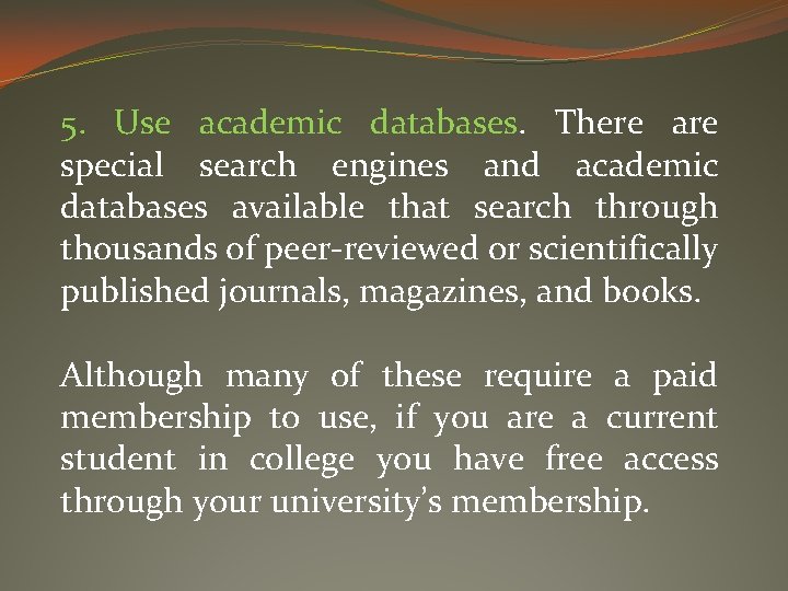 5. Use academic databases. There are special search engines and academic databases available that