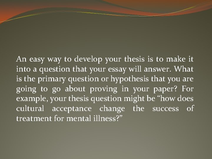 An easy way to develop your thesis is to make it into a question