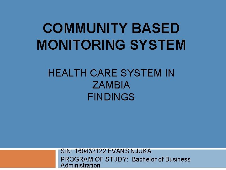 COMMUNITY BASED MONITORING SYSTEM HEALTH CARE SYSTEM IN ZAMBIA FINDINGS SIN: 160432122 EVANS NJUKA