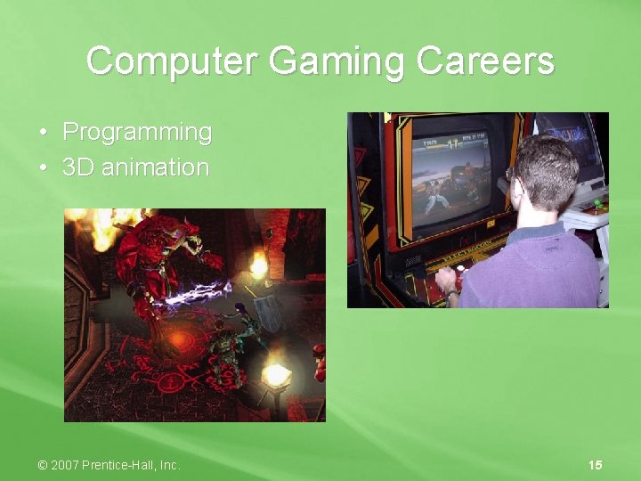 Computer Gaming Careers • Programming • 3 D animation © 2007 Prentice-Hall, Inc. 15