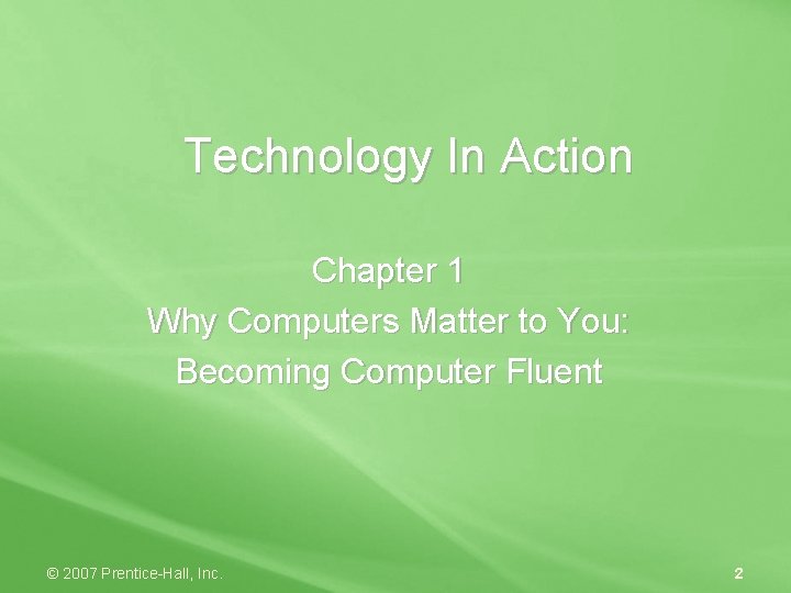 Technology In Action Chapter 1 Why Computers Matter to You: Becoming Computer Fluent ©