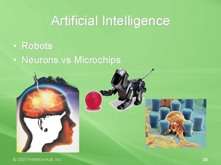 Artificial Intelligence • Robots • Neurons vs Microchips © 2007 Prentice-Hall, Inc. 20 