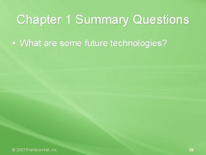 Chapter 1 Summary Questions • What are some future technologies? © 2007 Prentice-Hall, Inc.