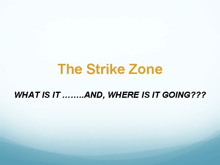 The Strike Zone WHAT IS IT ……. . AND, WHERE IS IT GOING? ?