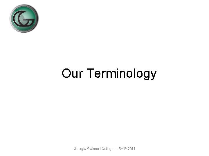Our Terminology Georgia Gwinnett College -- SAIR 2011 Our Terminology Georgia Gwinnett College -- SAIR 2011