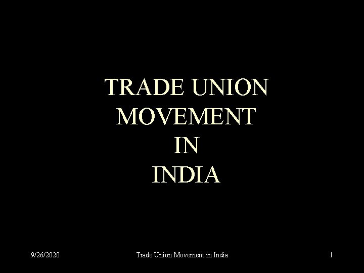 TRADE UNION MOVEMENT IN INDIA 9/26/2020 Trade Union Movement in India 1 