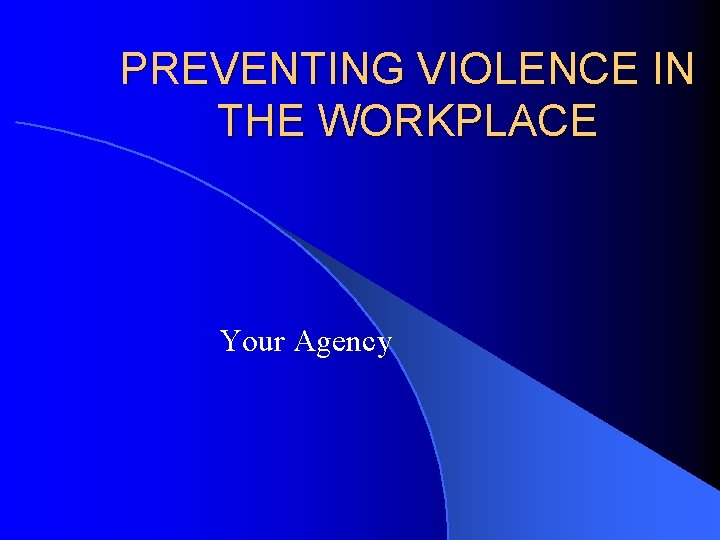 PREVENTING VIOLENCE IN THE WORKPLACE Your Agency 