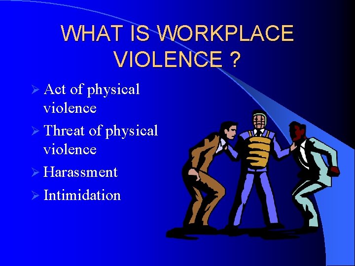 WHAT IS WORKPLACE VIOLENCE ? Ø Act of physical violence Ø Threat of physical