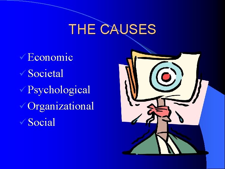 THE CAUSES ü Economic ü Societal ü Psychological ü Organizational ü Social 