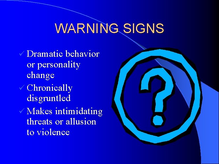 WARNING SIGNS ü Dramatic behavior or personality change ü Chronically disgruntled ü Makes intimidating