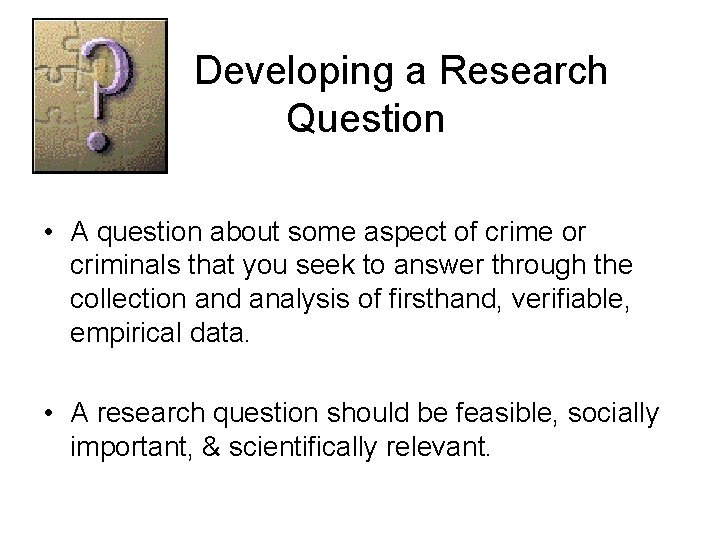 Developing a Research Question • A question about some aspect of crime or criminals