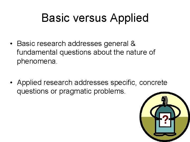 Basic versus Applied • Basic research addresses general & fundamental questions about the nature