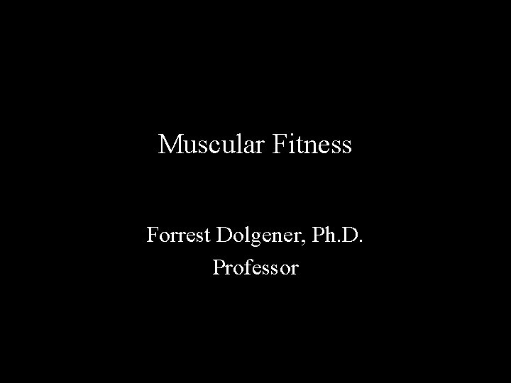 Muscular Fitness Forrest Dolgener, Ph. D. Professor 