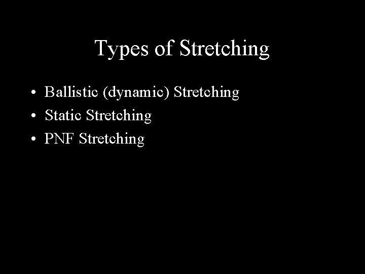 Types of Stretching • Ballistic (dynamic) Stretching • Static Stretching • PNF Stretching 