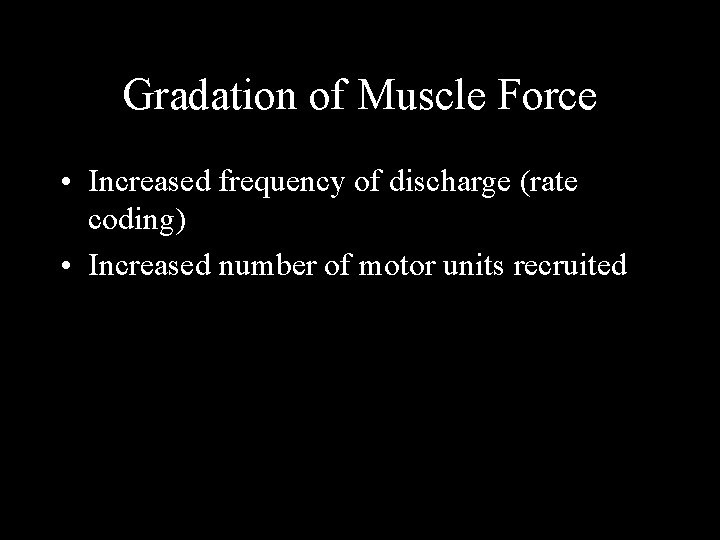 Gradation of Muscle Force • Increased frequency of discharge (rate coding) • Increased number